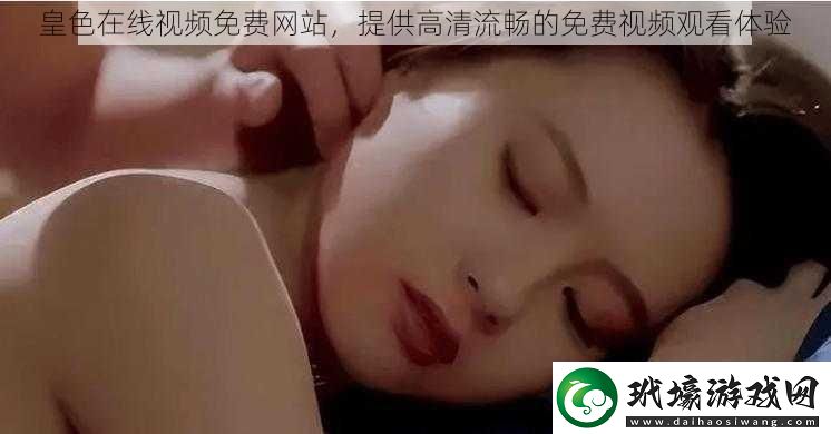 皇色在線視頻免費(fèi)網(wǎng)站提供高清流暢的免費(fèi)視頻觀看體驗(yàn)
