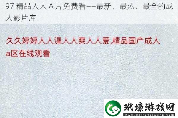 97精品人人A片免費看——最新、最熱、最全的成人影片庫