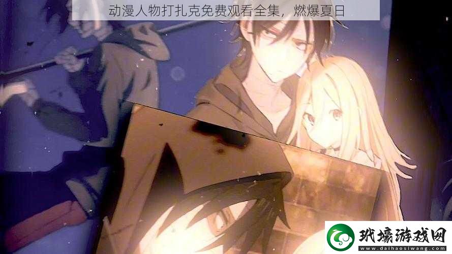 動漫人物打扎克免費觀看全集，燃爆夏日