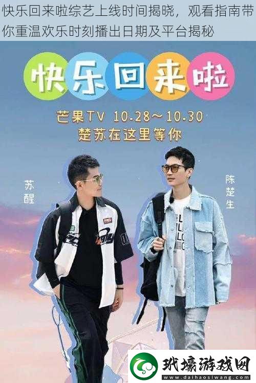 快樂回來啦綜藝上線時間揭曉觀看指南帶你重溫歡樂時刻播出日期及平臺揭秘