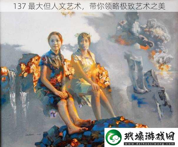 137 最大但人文藝術(shù)，帶你領(lǐng)略極致藝術(shù)之美