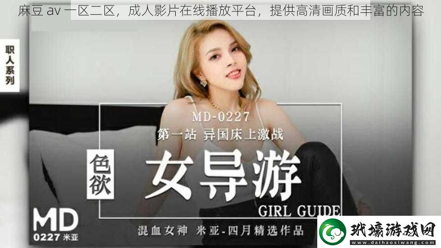 麻豆av一區(qū)二區(qū)成人影片在線播放平臺(tái)提供高清畫(huà)質(zhì)和豐富的內(nèi)容