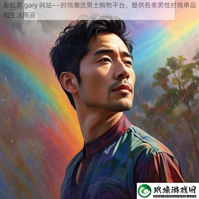 彩虹男g(shù)ary網(wǎng)站——時(shí)尚潮流男士購(gòu)物平臺(tái)提供各類男性時(shí)尚單品和生活用品