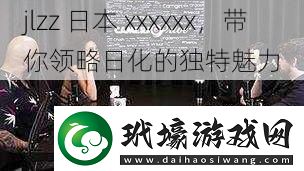 jlzz 日本 xxxxxx，帶你領(lǐng)略日化的獨(dú)特魅力