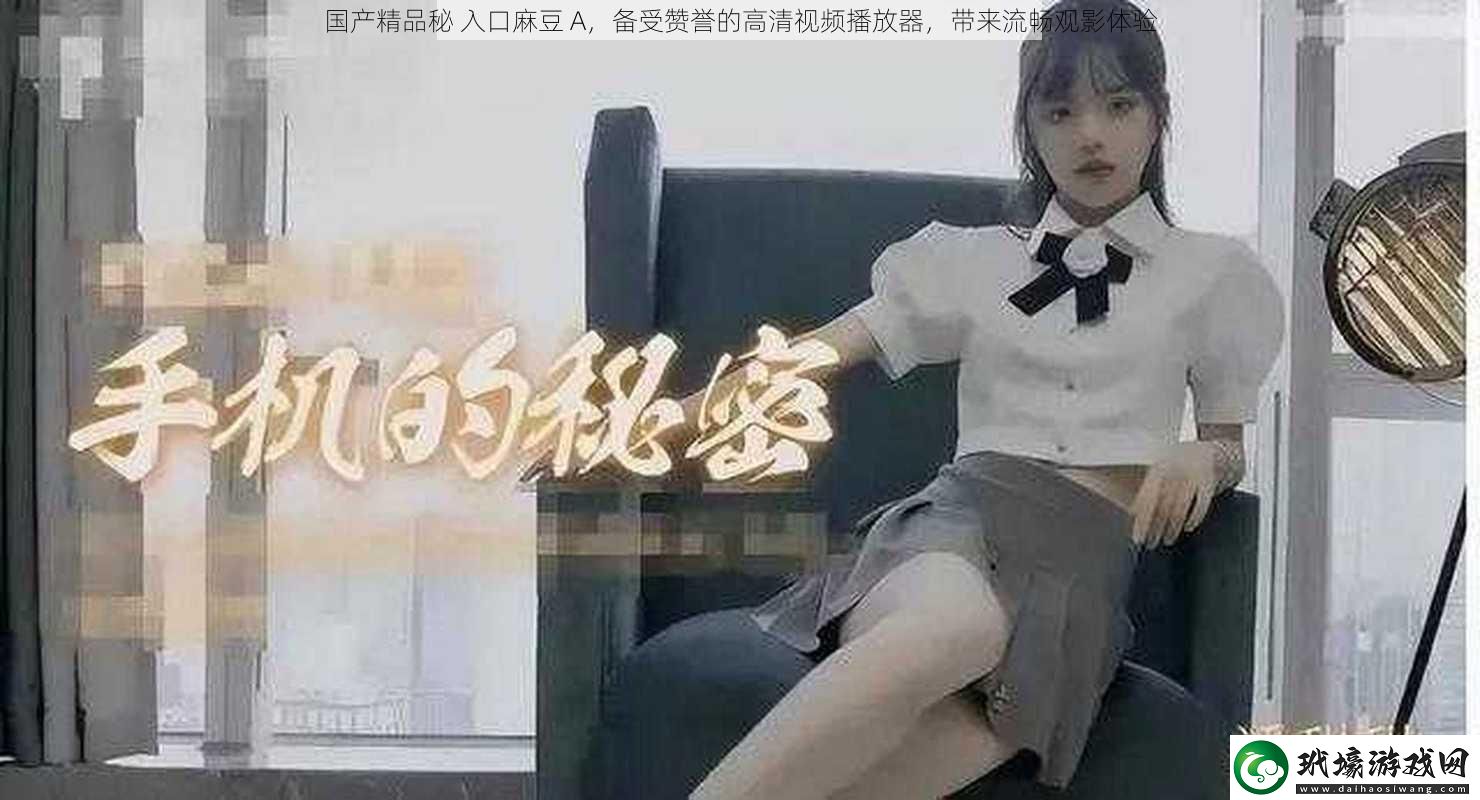 國產(chǎn)精品秘 入口麻豆 A，備受贊譽(yù)的高清視頻播放器，帶來流暢觀影體驗(yàn)