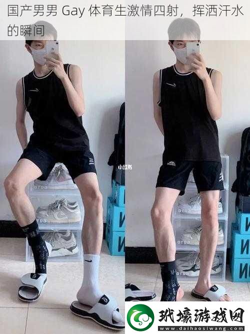 國產男男 Gay 體育生激情四射，揮灑汗水的瞬間