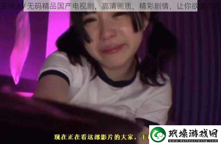 亞洲AV**精品國(guó)產(chǎn)電視劇高清畫質(zhì)精彩劇情讓你欲罷不能