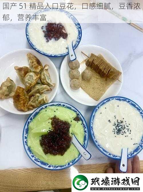 國產(chǎn)51精品入口豆花口感細膩豆香濃郁營養(yǎng)豐富