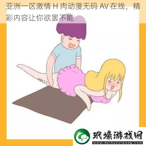 亞洲一區(qū)激情H肉動(dòng)漫**AV在線精彩內(nèi)容讓你欲罷不能