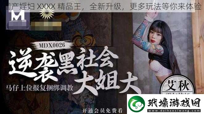 國(guó)產(chǎn)婬婦 XXXX 精品王，全新升級(jí)，更多玩法等你來(lái)體驗(yàn)