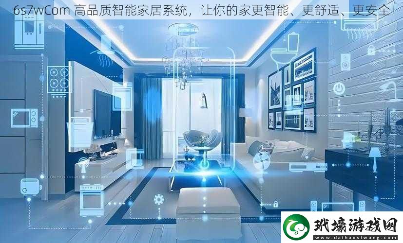 6s7wCom高品質(zhì)智能家居系統(tǒng)讓你的家更智能、更舒適、更安全