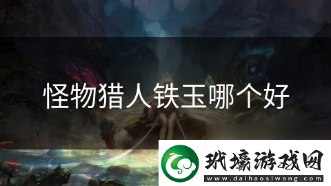 怪物獵人鐵玉哪個(gè)好