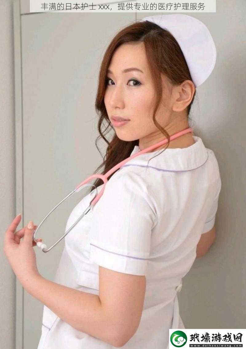 豐滿的日本護(hù)士 xxx，提供專業(yè)的醫(yī)療護(hù)理服務(wù)